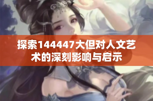 探索144447大但对人文艺术的深刻影响与启示