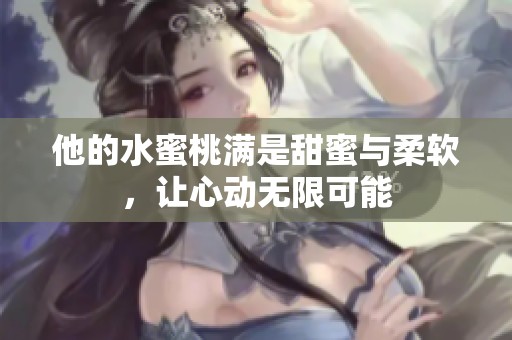 他的水蜜桃满是甜蜜与柔软，让心动无限可能