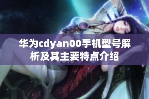 华为cdyan00手机型号解析及其主要特点介绍
