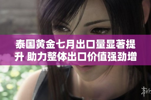 泰国黄金七月出口量显著提升 助力整体出口价值强劲增长