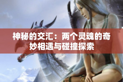 神秘的交汇：两个灵魂的奇妙相遇与碰撞探索