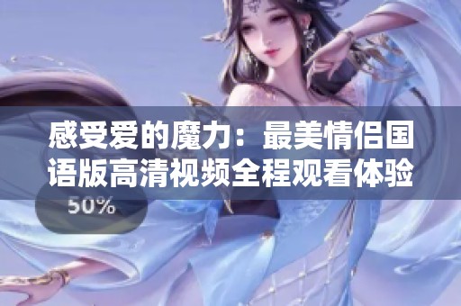 感受爱的魔力：最美情侣国语版高清视频全程观看体验