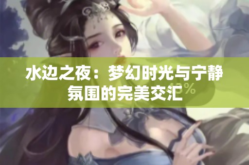 水边之夜：梦幻时光与宁静氛围的完美交汇