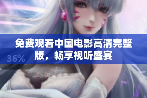 免费观看中国电影高清完整版，畅享视听盛宴