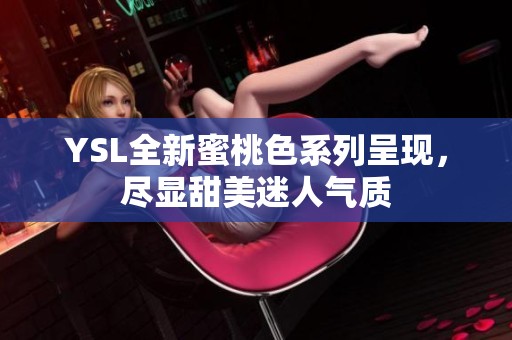 YSL全新蜜桃色系列呈现，尽显甜美迷人气质