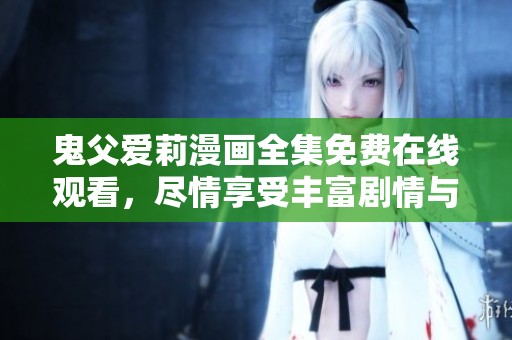 鬼父爱莉漫画全集免费在线观看，尽情享受丰富剧情与角色魅力