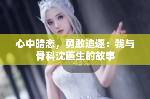 心中暗恋，勇敢追逐：我与骨科沈医生的故事