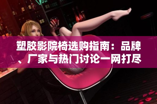 塑胶影院椅选购指南：品牌、厂家与热门讨论一网打尽