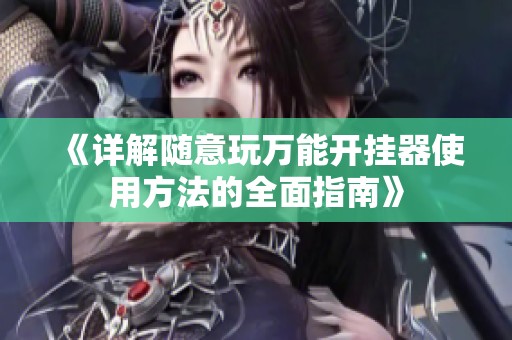 《详解随意玩万能开挂器使用方法的全面指南》