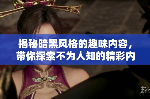 揭秘暗黑风格的趣味内容，带你探索不为人知的精彩内幕