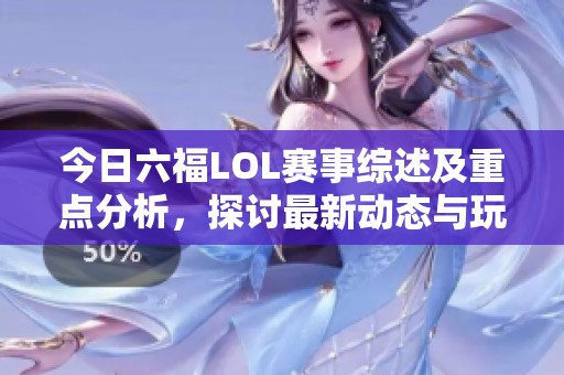 今日六福LOL赛事综述及重点分析，探讨最新动态与玩法策略