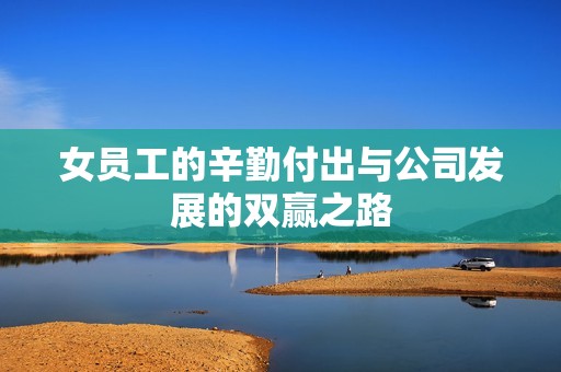 女员工的辛勤付出与公司发展的双赢之路