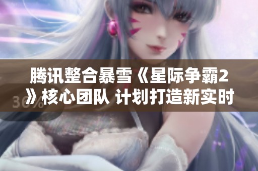 腾讯整合暴雪《星际争霸2》核心团队 计划打造新实时策略游戏
