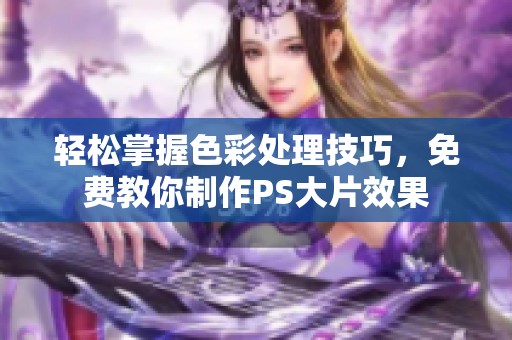 轻松掌握色彩处理技巧，免费教你制作PS大片效果