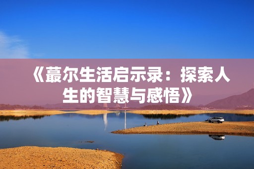 《蕞尔生活启示录：探索人生的智慧与感悟》