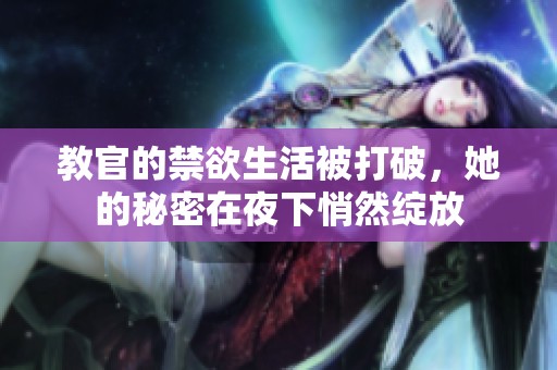 教官的禁欲生活被打破，她的秘密在夜下悄然绽放