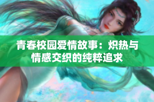 青春校园爱情故事：炽热与情感交织的纯粹追求