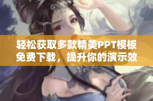 轻松获取多款精美PPT模板免费下载，提升你的演示效果
