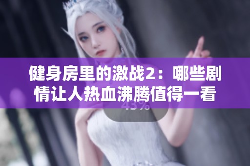 健身房里的激战2：哪些剧情让人热血沸腾值得一看