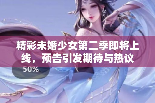 精彩未婚少女第二季即将上线，预告引发期待与热议
