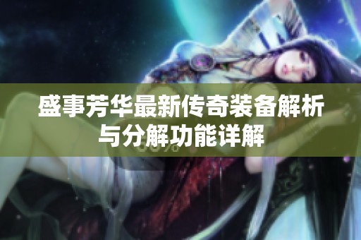盛事芳华最新传奇装备解析与分解功能详解