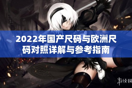 2022年国产尺码与欧洲尺码对照详解与参考指南