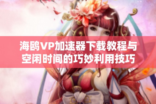 海鸥VP加速器下载教程与空闲时间的巧妙利用技巧