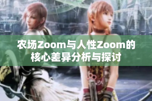 农场Zoom与人性Zoom的核心差异分析与探讨
