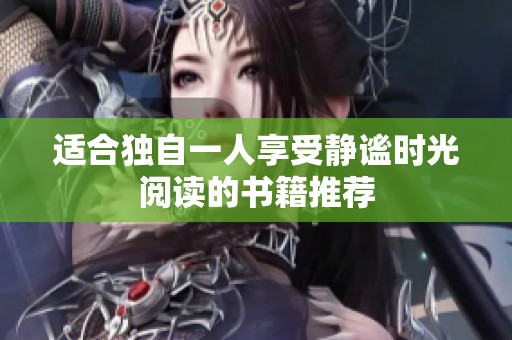 适合独自一人享受静谧时光阅读的书籍推荐