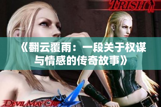 《翻云覆雨：一段关于权谋与情感的传奇故事》