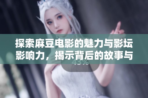 探索麻豆电影的魅力与影坛影响力，揭示背后的故事与启示