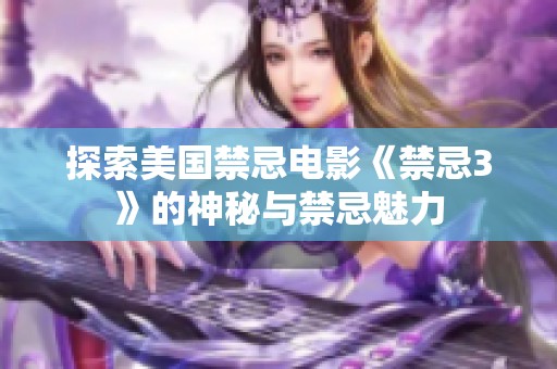 探索美国禁忌电影《禁忌3》的神秘与禁忌魅力