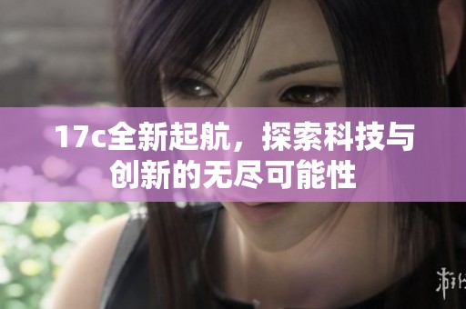 17c全新起航，探索科技与创新的无尽可能性