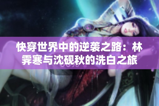 快穿世界中的逆袭之路：林霁寒与沈砚秋的洗白之旅