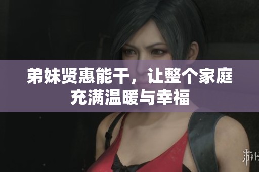 弟妹贤惠能干，让整个家庭充满温暖与幸福