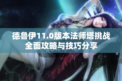 德鲁伊11.0版本法师塔挑战全面攻略与技巧分享
