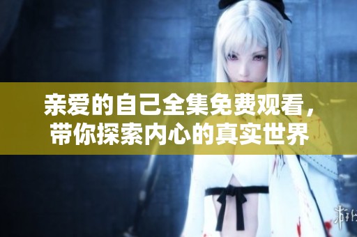亲爱的自己全集免费观看，带你探索内心的真实世界