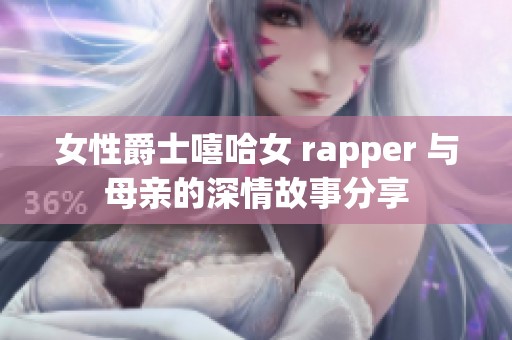 女性爵士嘻哈女 rapper 与母亲的深情故事分享