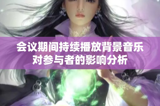 会议期间持续播放背景音乐对参与者的影响分析