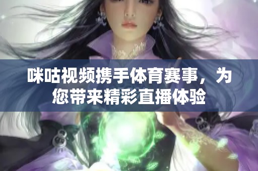 咪咕视频携手体育赛事，为您带来精彩直播体验