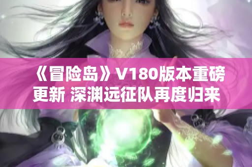 《冒险岛》V180版本重磅更新 深渊远征队再度归来探索新挑战！
