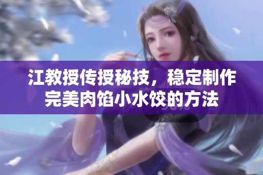 江教授传授秘技，稳定制作完美肉馅小水饺的方法