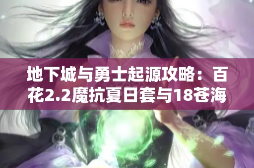 地下城与勇士起源攻略：百花2.2魔抗夏日套与18苍海武器搭配分析