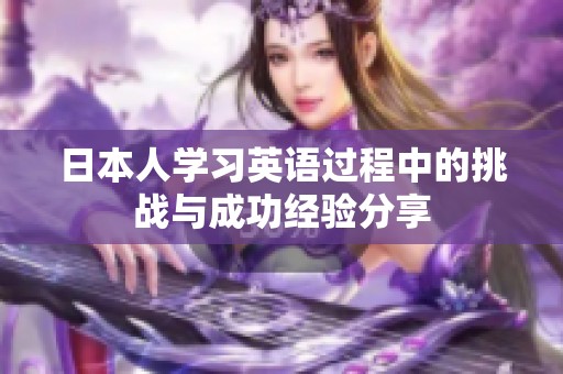 日本人学习英语过程中的挑战与成功经验分享