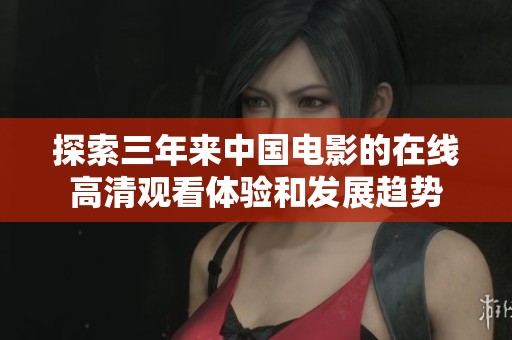 探索三年来中国电影的在线高清观看体验和发展趋势