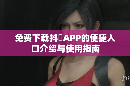 免费下载抖抈APP的便捷入口介绍与使用指南