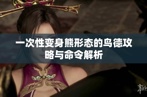 一次性变身熊形态的鸟德攻略与命令解析