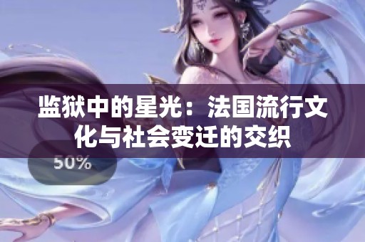 监狱中的星光：法国流行文化与社会变迁的交织