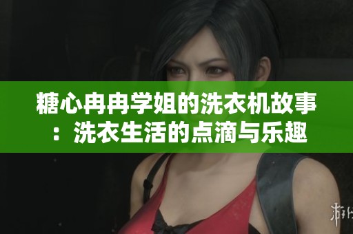 糖心冉冉学姐的洗衣机故事：洗衣生活的点滴与乐趣
