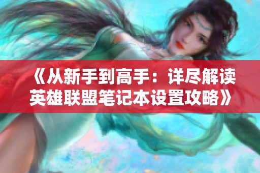 《从新手到高手：详尽解读英雄联盟笔记本设置攻略》